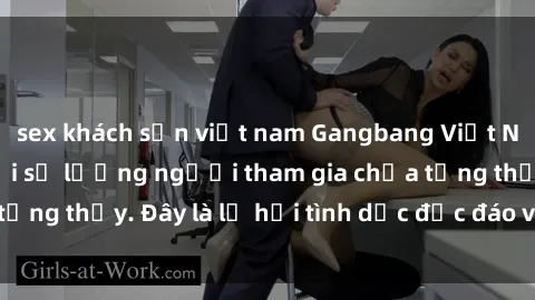 sex khách sạn việt nam Gangbang Việt Nam: Kỷ lục mới với số lượng người tham gia chưa từng thấy. Đây là lễ hội tình dục độc đáo và gây sốc.