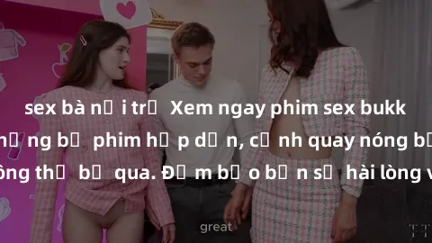 sex bà nội trợ Xem ngay phim sex bukkake hàng đầu với những bộ phim hấp dẫn, cảnh quay nóng bỏng không thể bỏ qua. Đảm bảo bạn sẽ hài lòng với trải nghiệm mới lạ này!