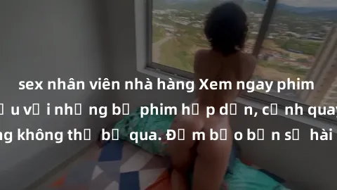 sex nhân viên nhà hàng Xem ngay phim sex bukkake hàng đầu với những bộ phim hấp dẫn, cảnh quay nóng bỏng không thể bỏ qua. Đảm bảo bạn sẽ hài lòng với trải nghiệm mới lạ này!