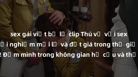 sex gái việt bị lộ clip Thú vị với sex cosplay anime: Trải nghiệm mới lạ và đắt giá trong thế giới cosplay! Đắm mình trong không gian hư cấu và thỏa mãn niềm đam mê của bạn!