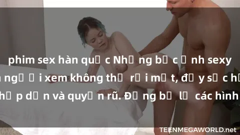 phim sex hàn quốc Những bức ảnh sexy tá gợi cảm khiến người xem không thể rời mắt, đầy sức hấp dẫn và quyến rũ. Đừng bỏ lỡ các hình ảnh nóng bỏng này!