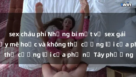 sex châu phi Những bí mật về sex gái Tây: Sự quyến rũ đầy mê hoặc và không thể cưỡng lại của phụ nữ Tây phương