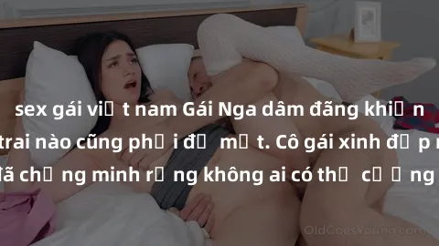 sex gái việt nam Gái Nga dâm đãng khiến tim bất cứ chàng trai nào cũng phải đỏ mặt. Cô gái xinh đẹp này đã chứng minh rằng không ai có thể cưỡng lại khi cô làm tình đắm say.