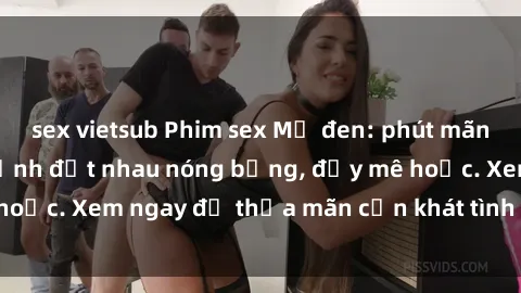 sex vietsub Phim sex Mỹ đen: phút mãnh liệt với những cảnh địt nhau nóng bỏng, đầy mê hoặc. Xem ngay để thỏa mãn cơn khát tình dục của bạn!