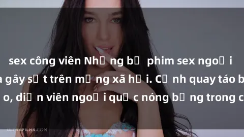 sex công viên Những bộ phim sex ngoại quốc nổi tiếng và gây sốt trên mạng xã hội. Cảnh quay táo bạo, diễn viên ngoại quốc nóng bỏng trong các tác phẩm đỉnh cao.
