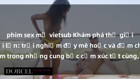 phim sex mỹ vietsub Khám phá thế giới mới với sex người lớn: trải nghiệm đầy mê hoặc và đắm chìm trong những cung bậc cảm xúc tột cùng, hứng khởi và cuốn hút.