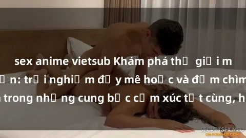 sex anime vietsub Khám phá thế giới mới với sex người lớn: trải nghiệm đầy mê hoặc và đắm chìm trong những cung bậc cảm xúc tột cùng, hứng khởi và cuốn hút.