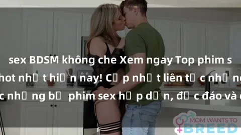 sex BDSM không che Xem ngay Top phim sex mới nhất đang hot nhất hiện nay! Cập nhật liên tục những bộ phim sex hấp dẫn, độc đáo và đầy kích thích.