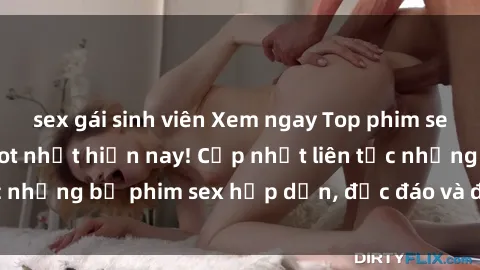 sex gái sinh viên Xem ngay Top phim sex mới nhất đang hot nhất hiện nay! Cập nhật liên tục những bộ phim sex hấp dẫn, độc đáo và đầy kích thích.