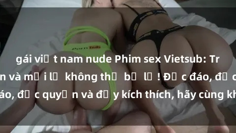 gái việt nam nude Phim sex Vietsub: Trải nghiệm hấp dẫn và mới lạ không thể bỏ lỡ! Độc đáo, độc quyền và đầy kích thích, hãy cùng khám phá ngay!
