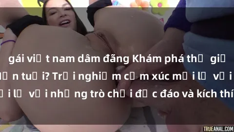 gái việt nam dâm đãng Khám phá thế giới sex trực tuyến: Hơn tuổi? Trải nghiệm cảm xúc mới lạ với những trò chơi độc đáo và kích thích người lớn