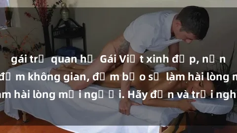 gái trẻ quan hệ Gái Việt xinh đẹp, nồng nàn làm tình say đắm không gian, đảm bảo sẽ làm hài lòng mọi người. Hãy đến và trải nghiệm ngay!
