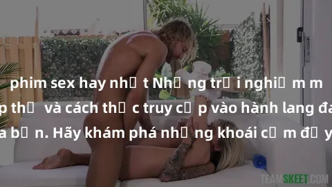 phim sex hay nhất Những trải nghiệm mới lạ với sex tập thể và cách thức truy cập vào hành lang đam mê của bạn. Hãy khám phá những khoái cảm đầy kích thích với tập thể hấp dẫn!