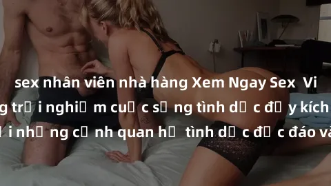 sex nhân viên nhà hàng Xem Ngay Sex  Vietsub Full HD - Cùng trải nghiệm cuộc sống tình dục đầy kích thích với những cảnh quan hệ tình dục độc đáo và mãnh liệt trong bộ phim này!