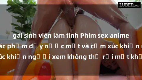 gái sinh viên làm tình Phim sex anime đỉnh cao: Những tác phẩm đầy nước mắt và cảm xúc khiến người xem không thể rời mắt khỏi màn hình